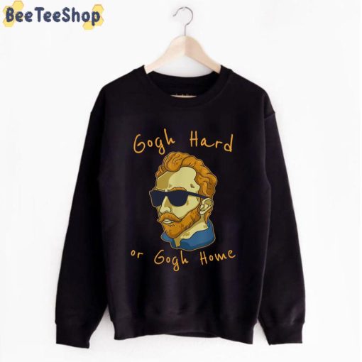 Gogh Hard Or Go Home Vincent Van Gogh Unisex T-Shirt
