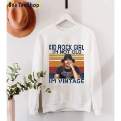 Kid Rock Girl Im Not Old Im Vintage Sweatshirt Sweatshirt