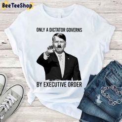 Only A Dictator Governs By Executive Order Joe Biden Unisex T-Shirt