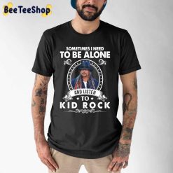 Sometimes I Need To Be Alone And Listen To Kid Rock Unisex T-Shirt