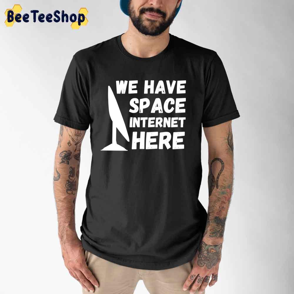 We Have Space Internet Here Space X Starlink Unisex T-Shirt
