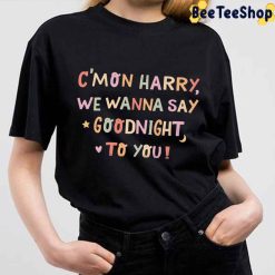 C’mon Harry We Wanna Say Goodnight To You Harry Style Unisex T-Shirt