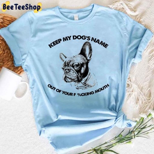French Bulldog Keep My Dog’s Name Out Of Your Fucking Mouth Unisex T-Shirt