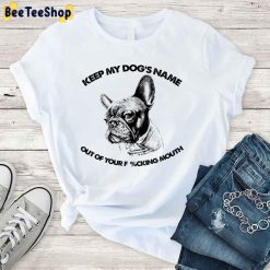 French Bulldog Keep My Dog’s Name Out Of Your Fucking Mouth Unisex T-Shirt