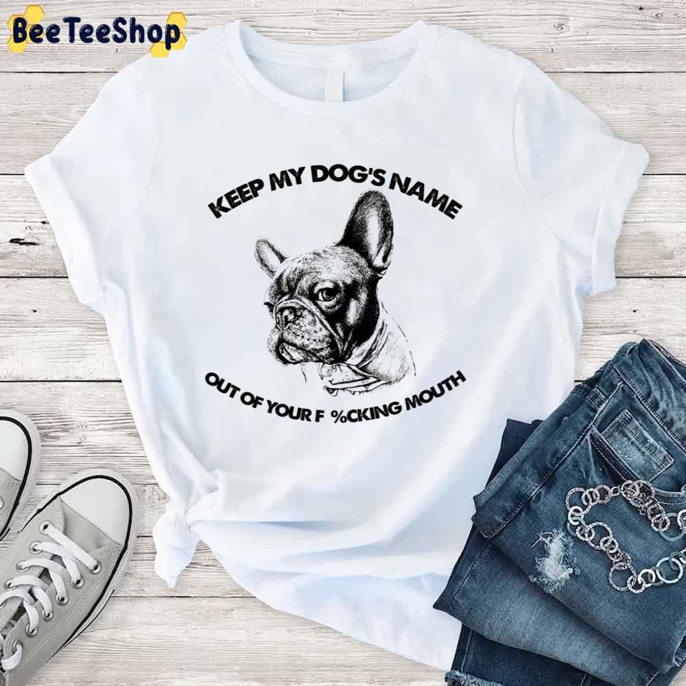French Bulldog Keep My Dog's Name Out Of Your Fucking Mouth Unisex T-Shirt