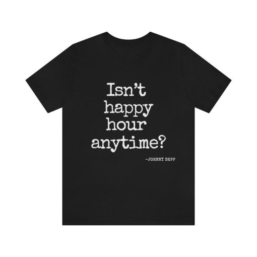 Isn’t Happy Hour Anytime Johnny Depp Quote Unisex T-Shirt