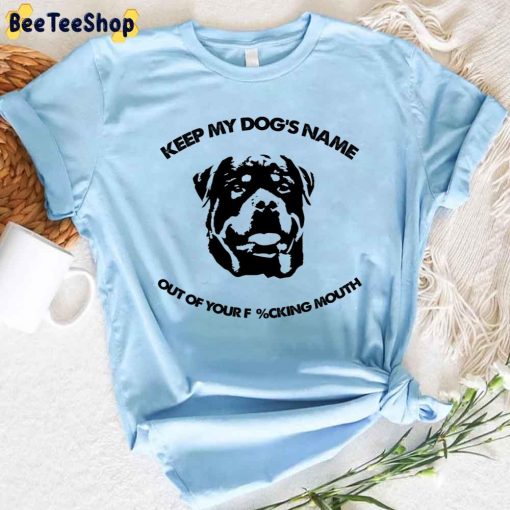 Rottweiler Keep My Dog’s Name Out Of Your Fucking Mouth Unisex T-Shirt