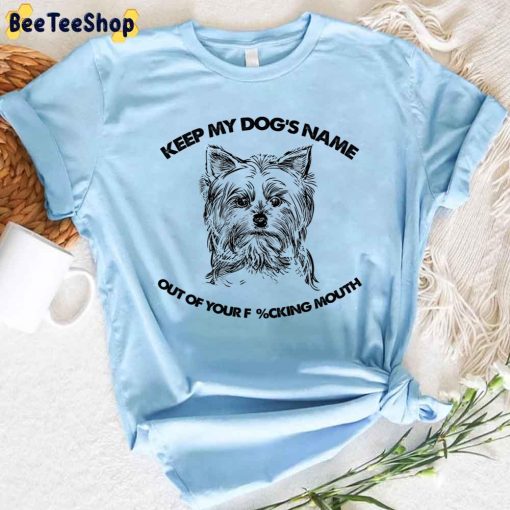 Yorkshire Terrier Keep My Dog’s Name Out Of Your Fucking Mouth Unisex T-Shirt