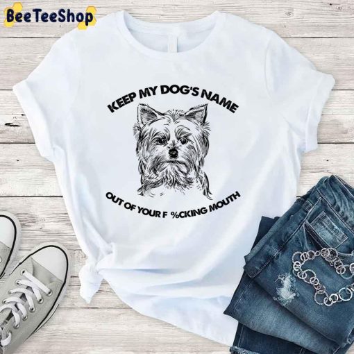 Yorkshire Terrier Keep My Dog’s Name Out Of Your Fucking Mouth Unisex T-Shirt