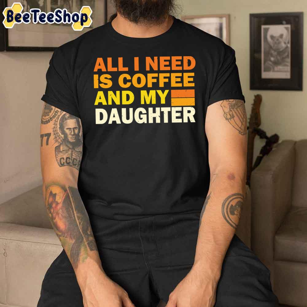 All I Need Is Coffee And My Daughter Creative Daughter Unisex T-Shirt