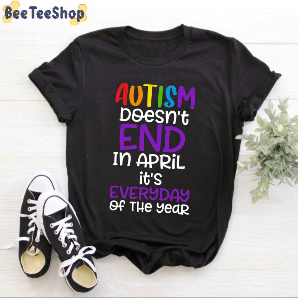 Autism Doesn’t End April It’s Everyday Of The Year Autism Awareness Unisex T-Shirt