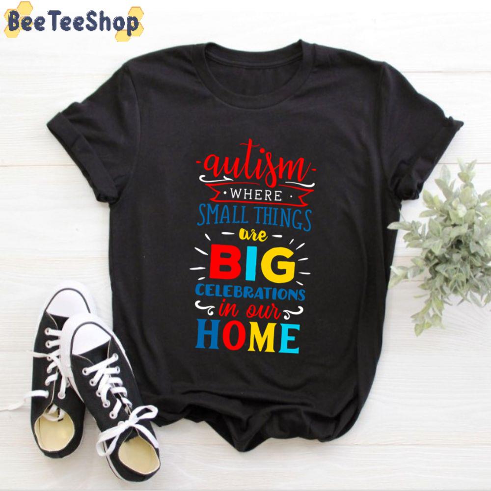 Autism Where Small Things Are Big Celebrations In Our Home Autism Awareness Unisex T-Shirt