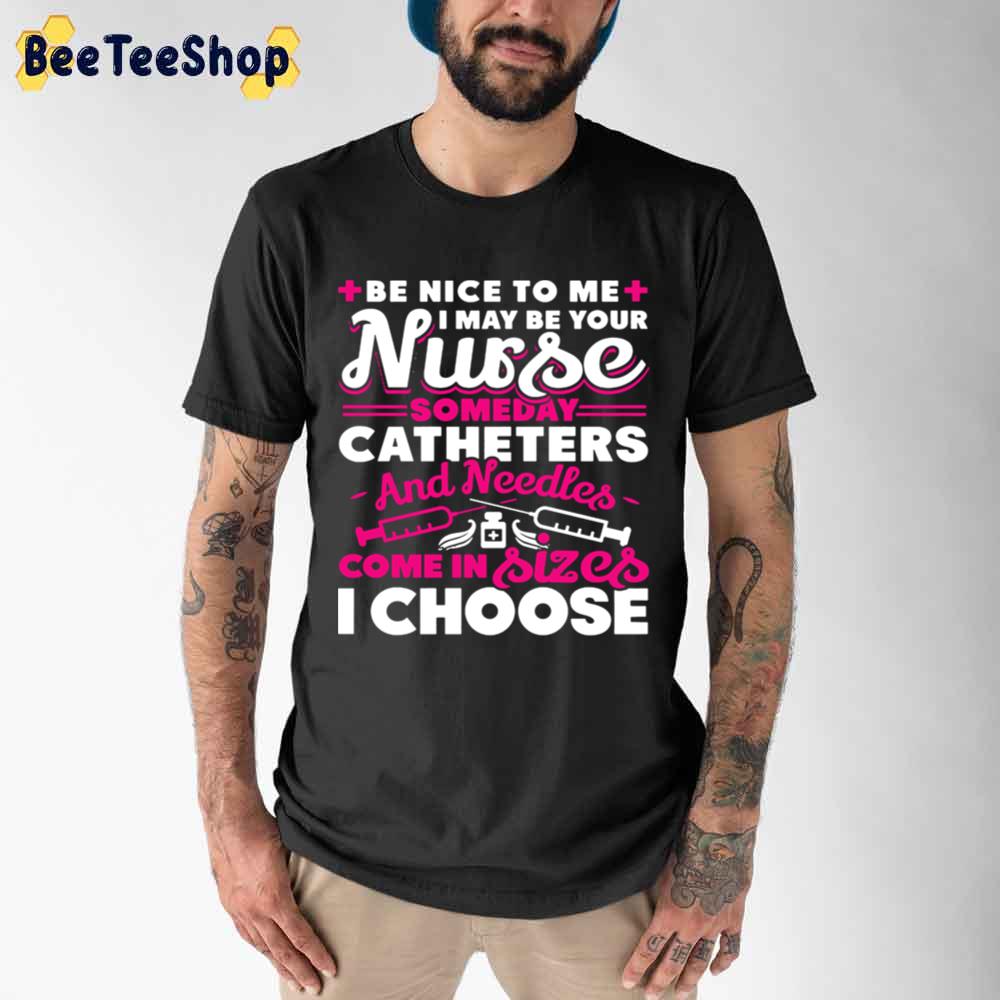 Be Nice To Me I may Be Your Nurse Unisex T-Shirt