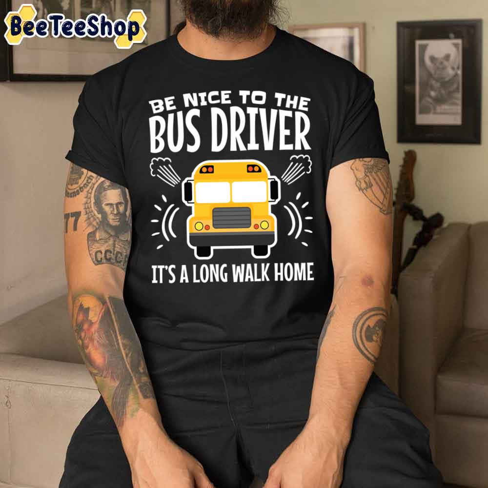 Be Nice To The Bus Driver I’s A Long Walk Home Unisex T-Shirt