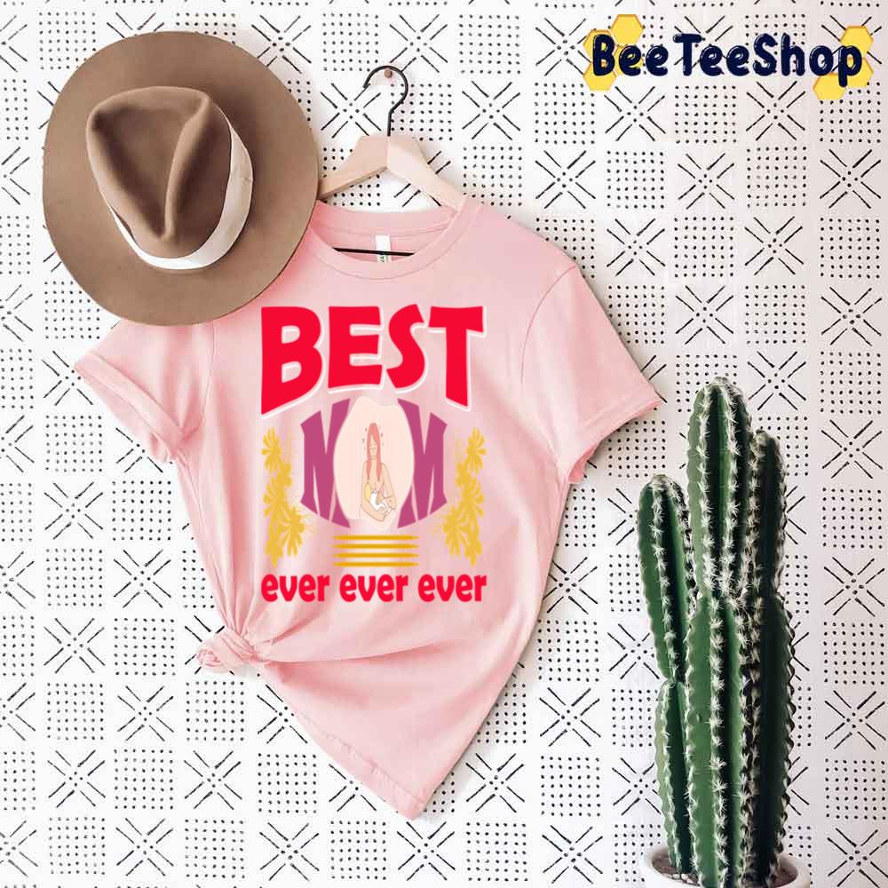 Best Mom Ever Ever Ever Happy Mother’s Day Unisex T-Shirt