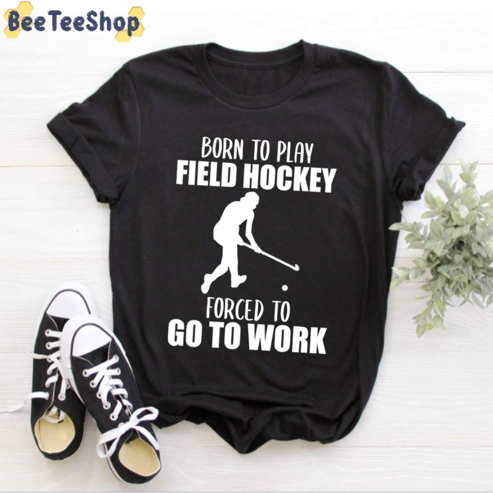 Born To Play Field Hockey Forced To Go To Work Unisex T-Shirt