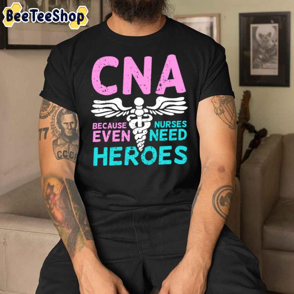 Cna Because Nurses Even Need Heroes Unisex T-Shirt