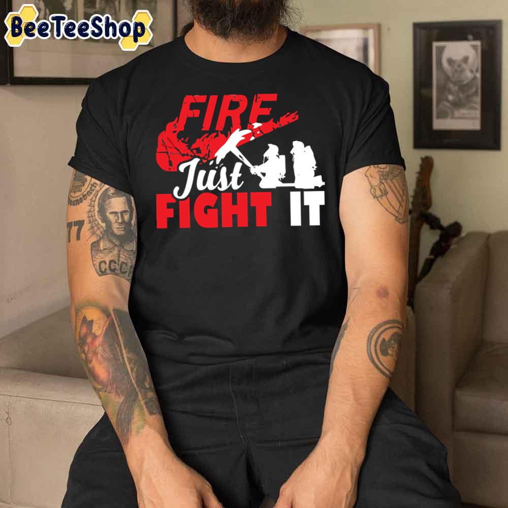 Fire Just Fight It Tee Firefighter Unisex T-Shirt