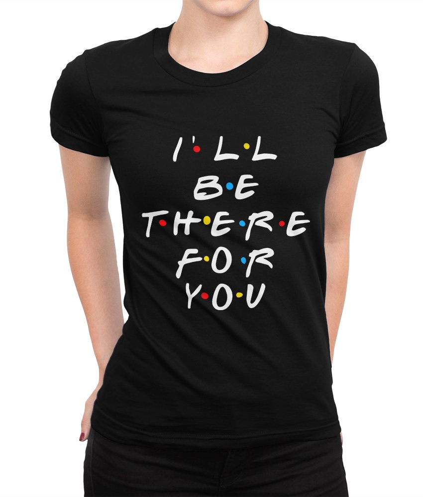 Friends Tv I’ll Be There For You T-Shirt