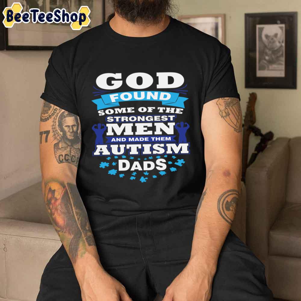 God Found Some Of The Strongest Men And made Them Autism Dad Autism Awareness Unisex T-Shirt