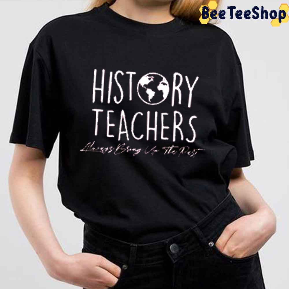 History Teachers Always Bring Up The Past Unisex T-Shirt