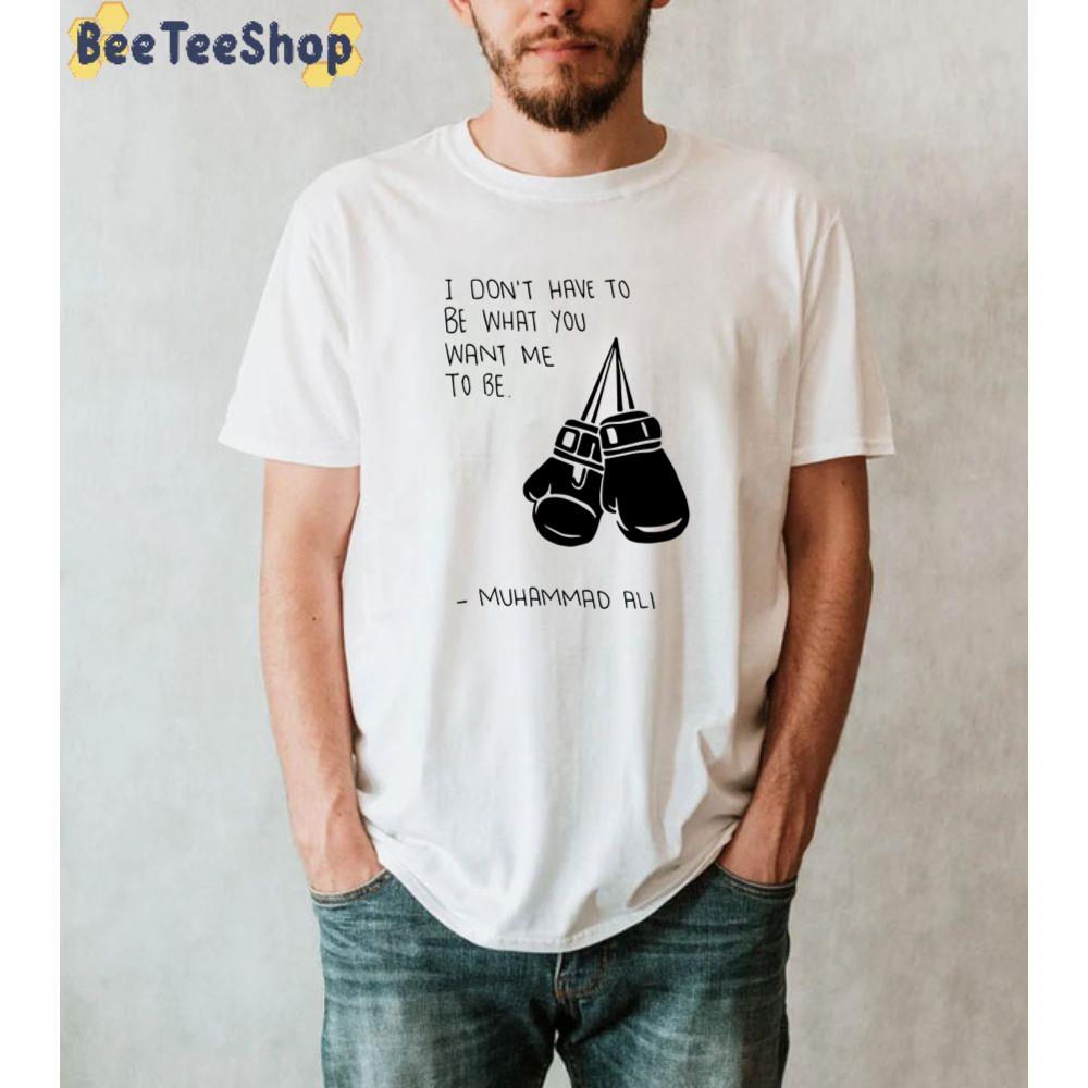 I Don’t have To Be What You Want Me To Be Muhammad Ali Quote Boxing Unisex T-Shirt