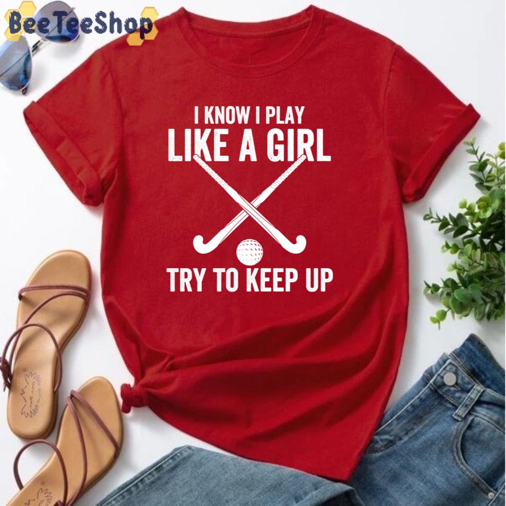 I Know I Play Like A Girl Try To Keep Up Field Hockey Unisex T-Shirt