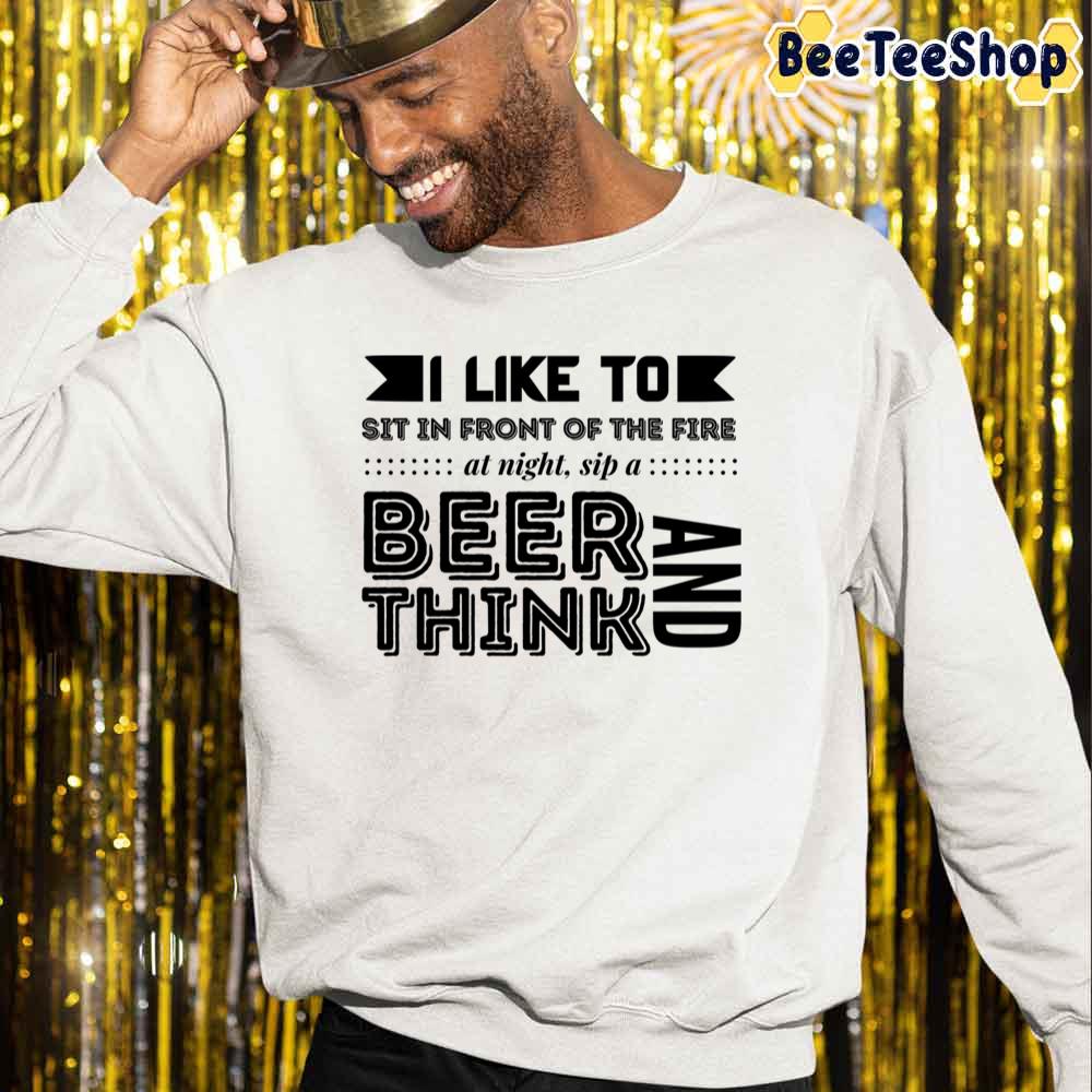 I Like To Sit In Front Of The Fire At Night Sip A Beer And Think International Beer Day Unisex Sweatshirt