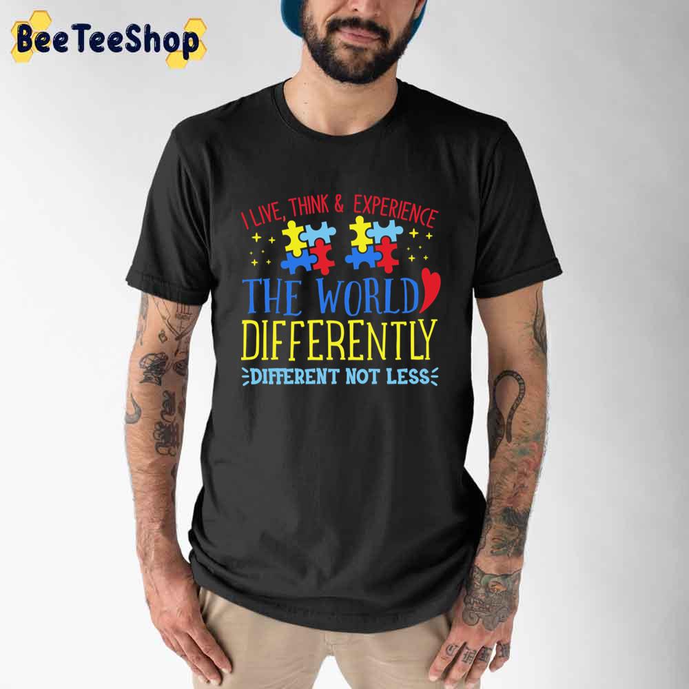 I Live Think Experience The World Differently Different Not Less Autism Awareness Unisex T-Shirt