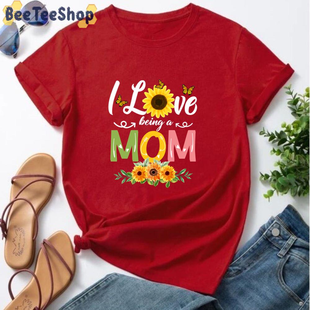 I Love Being A Mom Happy Mother’s Day Unisex T-Shirt