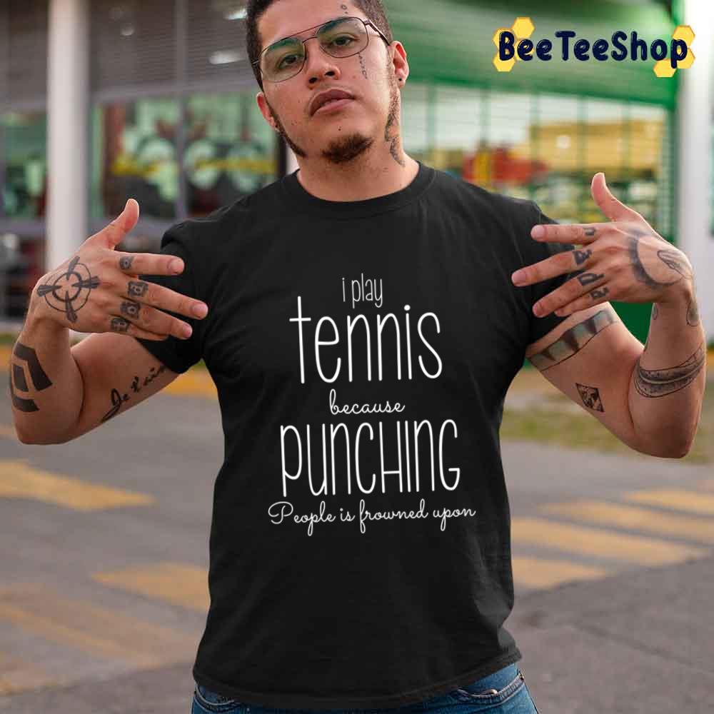 I Play Tennis Because Punching People Is Frowned Upon Sport Unisex T-Shirt