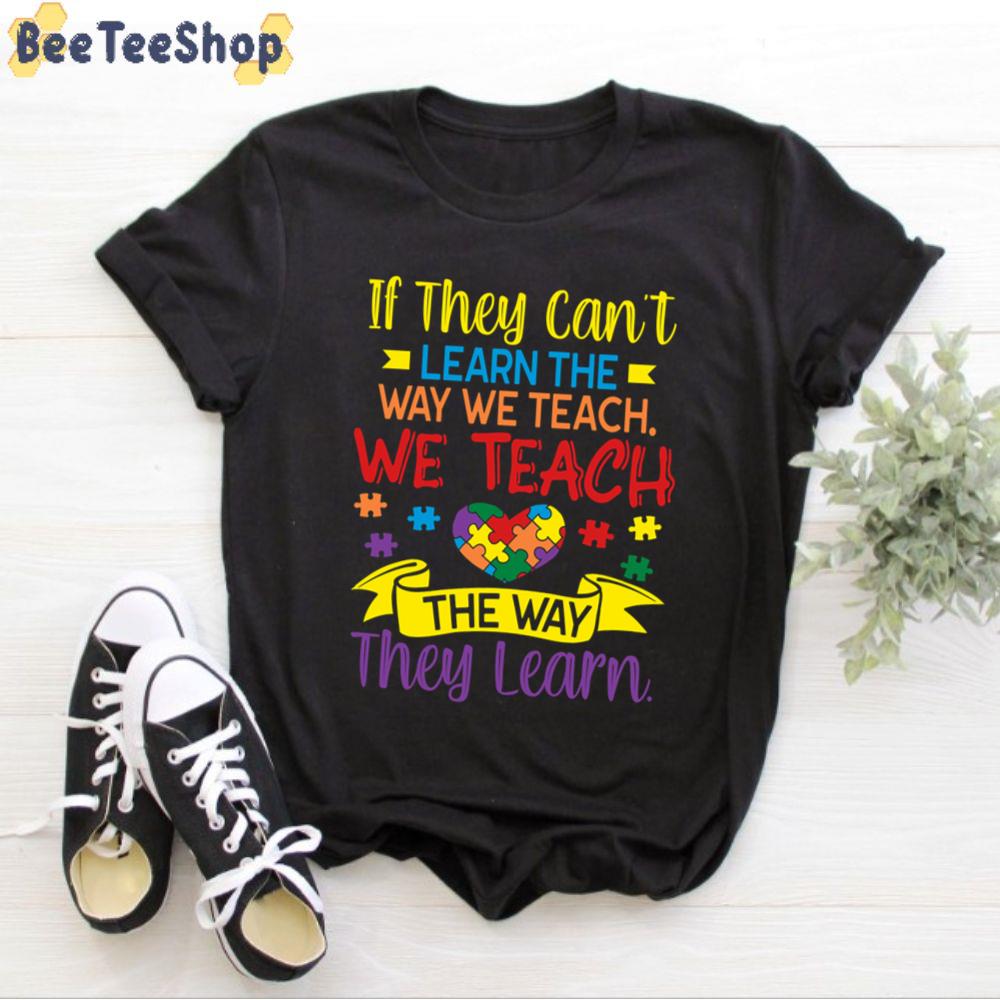 If They Can’t Learn The We Teach The Way They Learn Autism Awareness Unisex T-Shirt