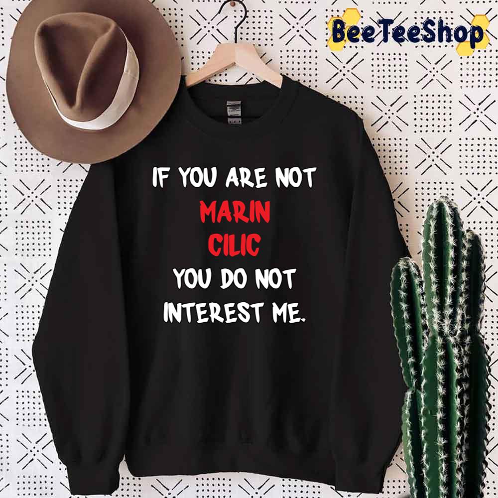 If You Are Not Marin Cilic You Do Not Interest Me Marin Cilic Tennis Player Unisex Sweatshirt