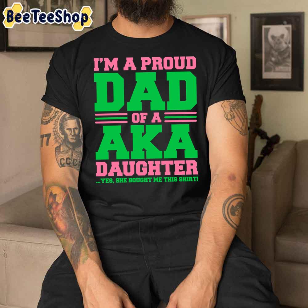 I’m A Proud Dad Of A Aka Daughter Yes She Brought Me This Unisex T-Shirt