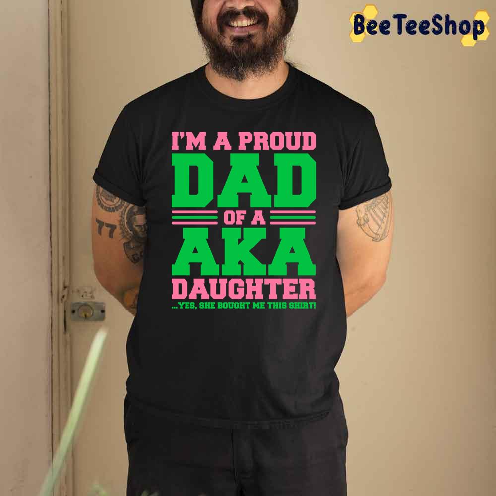 I’m A Proud Dad Of A Aka Daughter Yes She Brought Me This Unisex T-Shirt