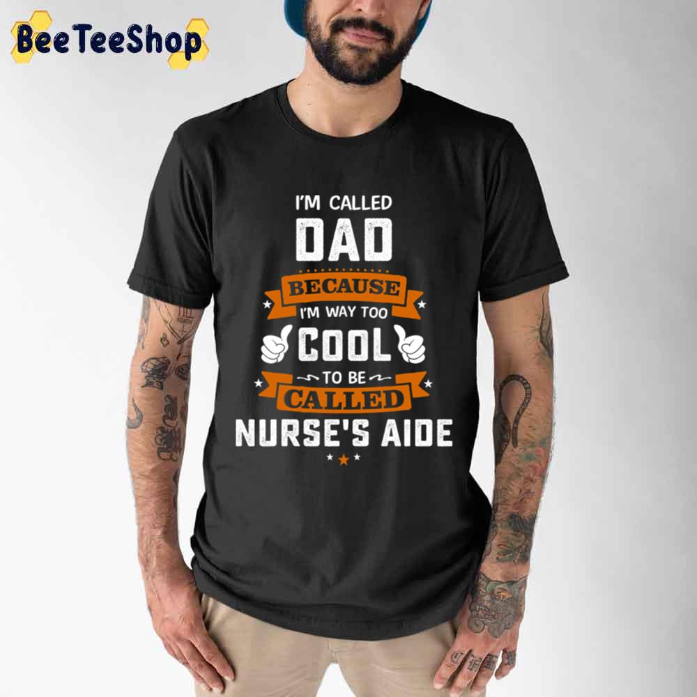 I’m Called Dad Because I’m Way Too Cool To be Called Nurse’s Aide Unisex T-Shirt