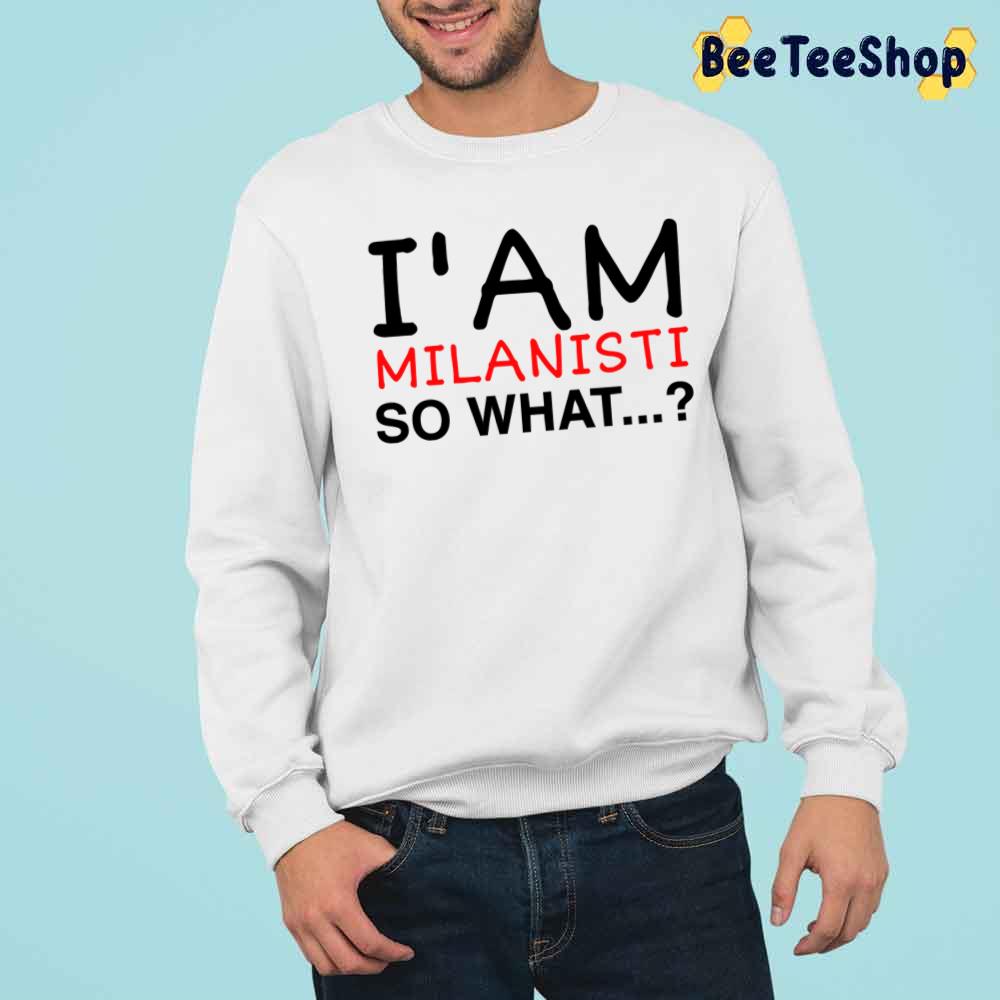 I’m Milanisti So What Football Unisex Sweatshirt