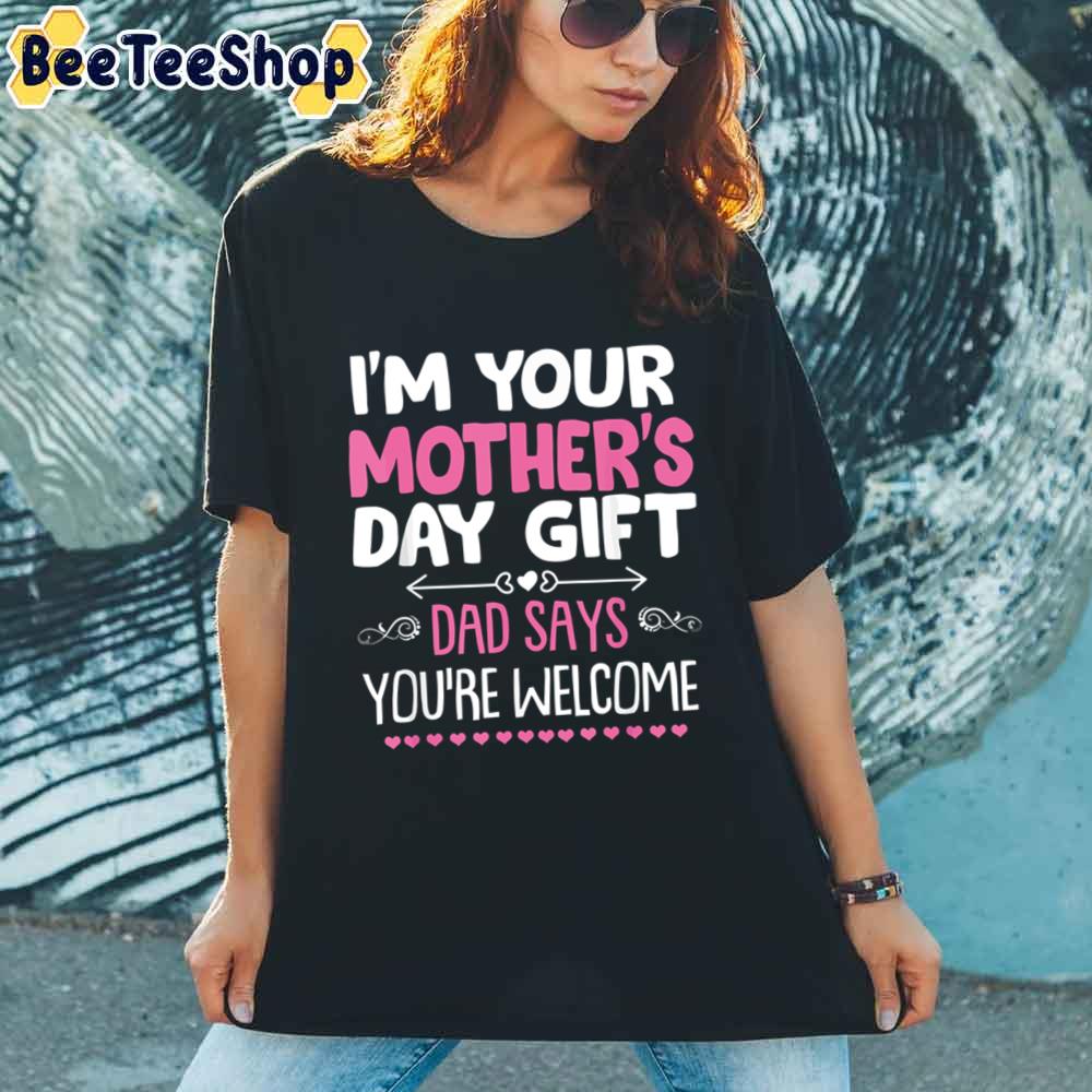 I’m Your Mother’s Day Dad Says You’re Welcome Unisex T-Shirt