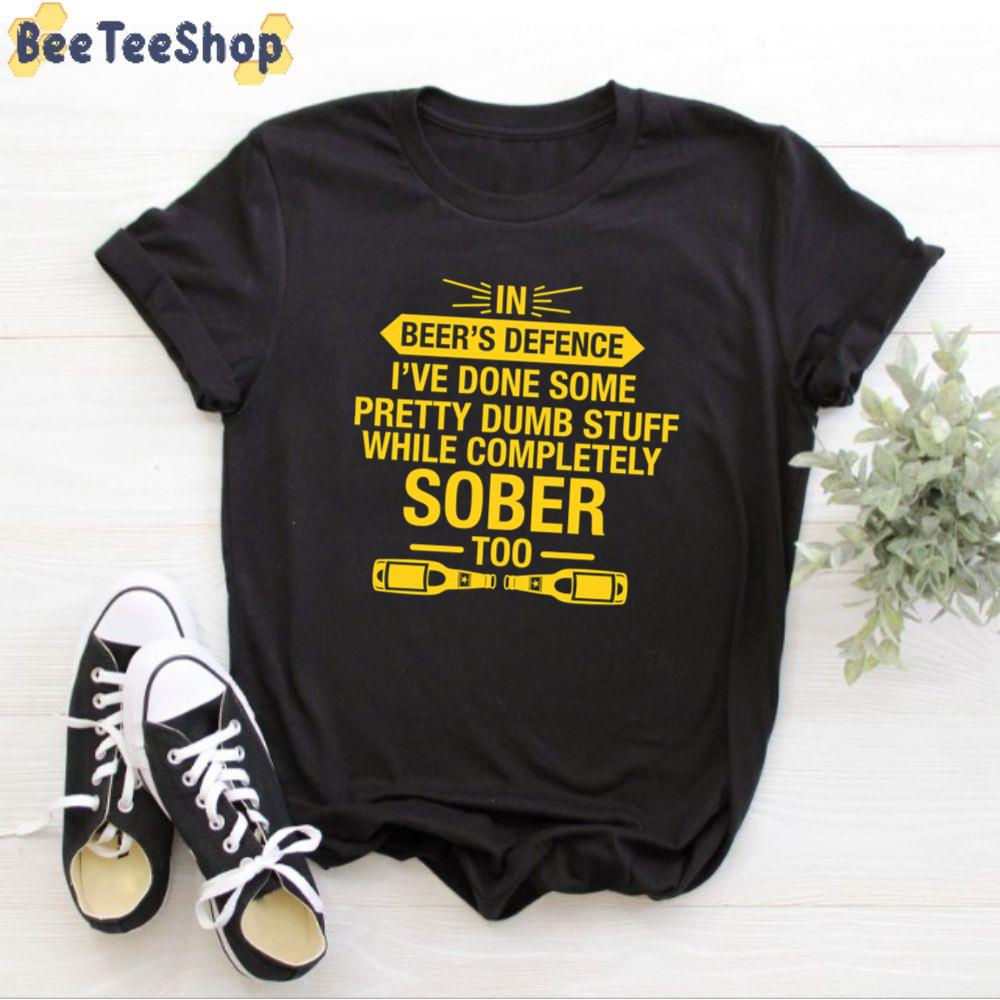 In Beer’s Defence, I’ve Done Some Pretty Dumb Stuff While Completely Sober Too International Beer Day Unisex T-Shirt