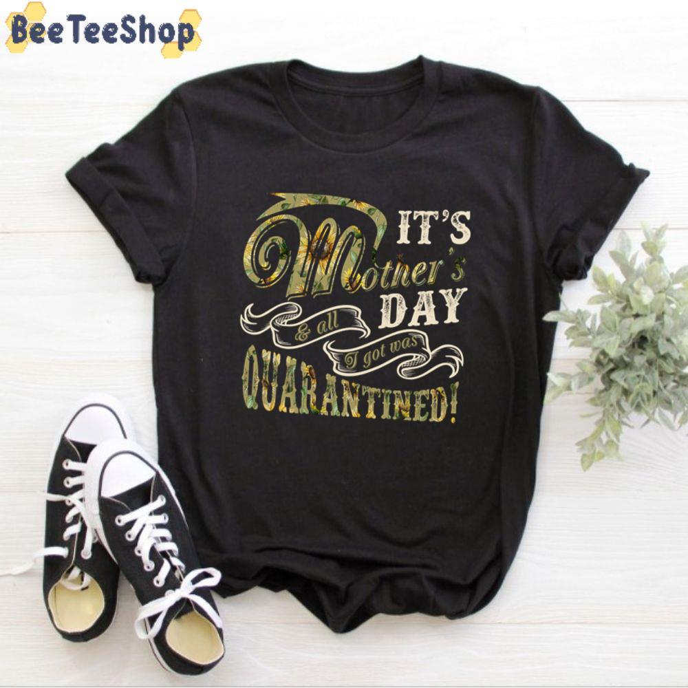 It’s Mother’s Day And All I Got Was Quarantined Unisex T-Shirt