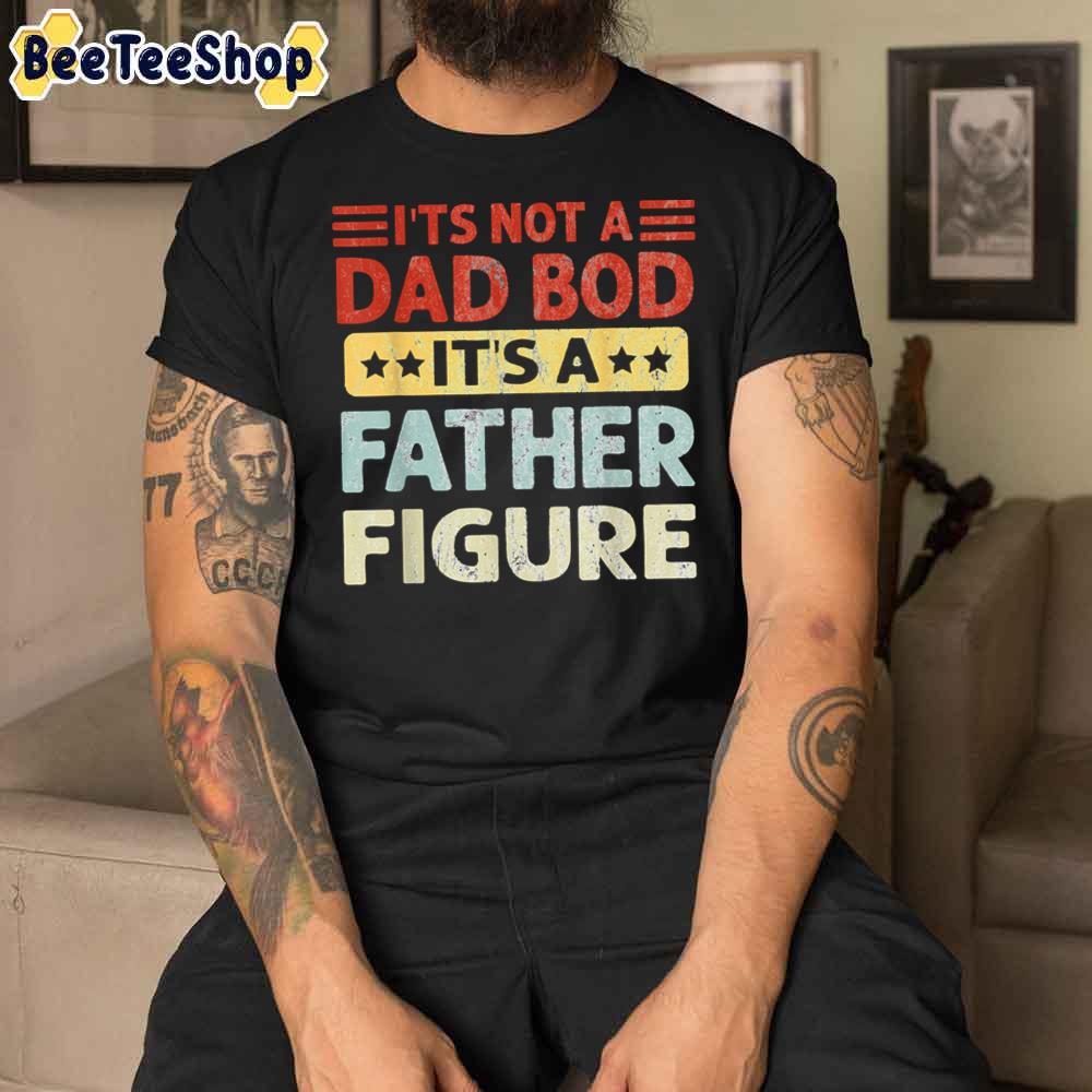 It’s Not A Dad Bod It’s A Father Figure Funny Unisex T-Shirt