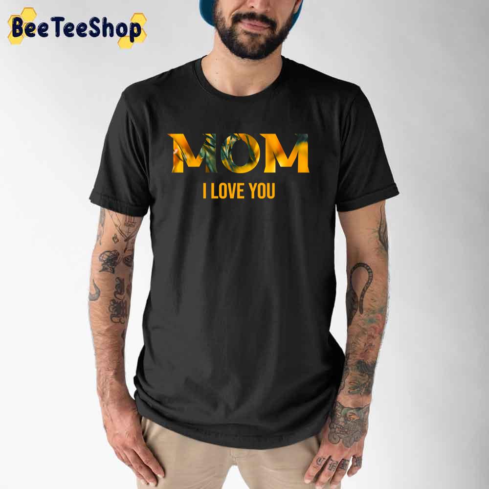 Mom I Love You Happy Mother's Day Unisex T-Shirt