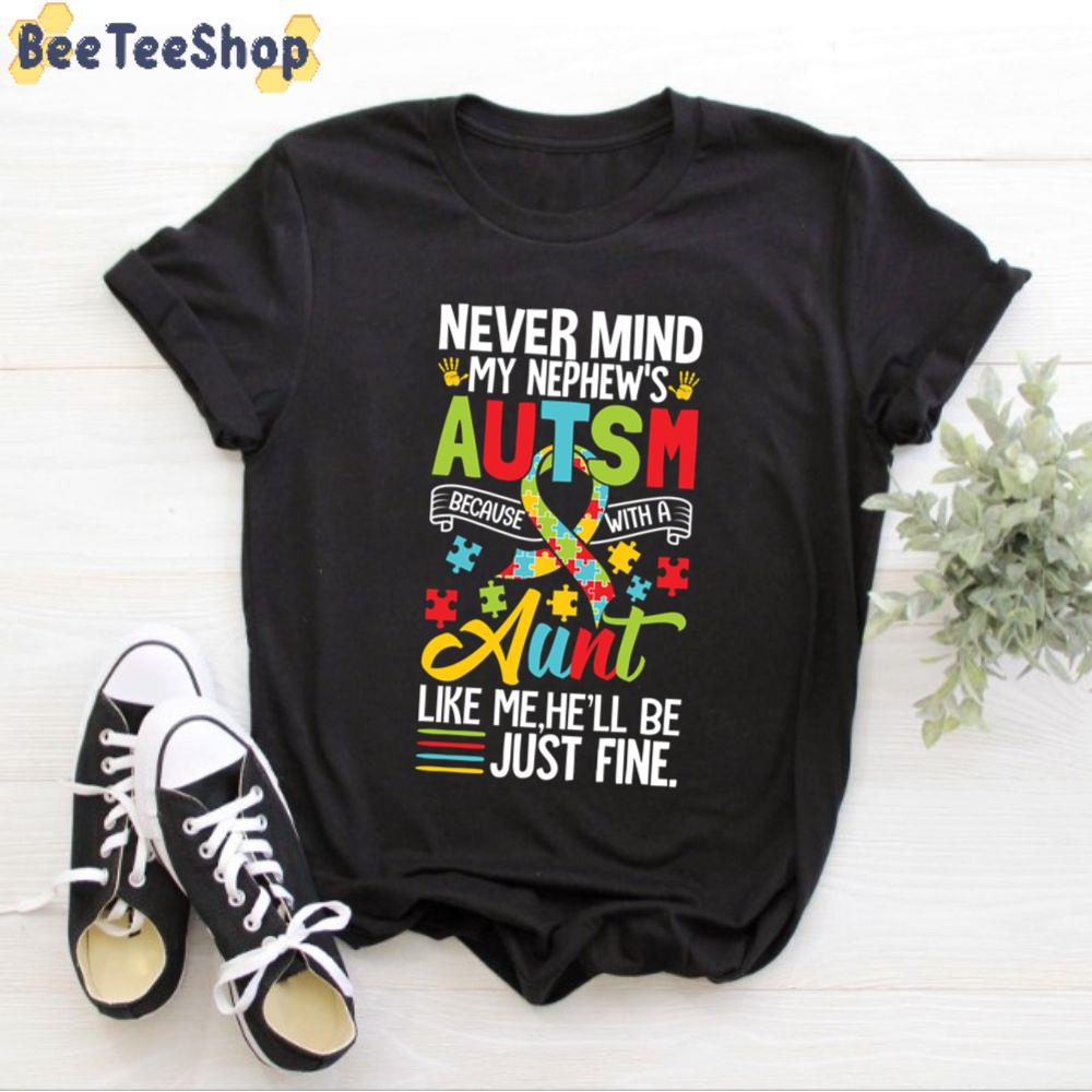 Never Mind My Nephew’s Autism Because With A Aunt Like Me he’ll Be Just Fine Autism Awareness Unisex T-Shirt