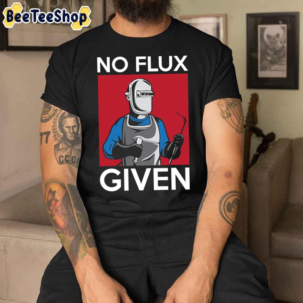 No Flux Given Funny Welding Pun For Welders Unisex T-Shirt