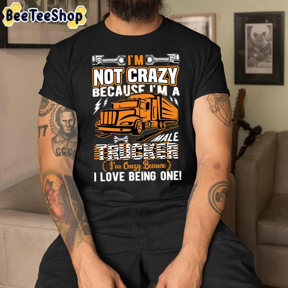 Not Crazy Because I’m A Trucker I Love Being One Unisex T-Shirt