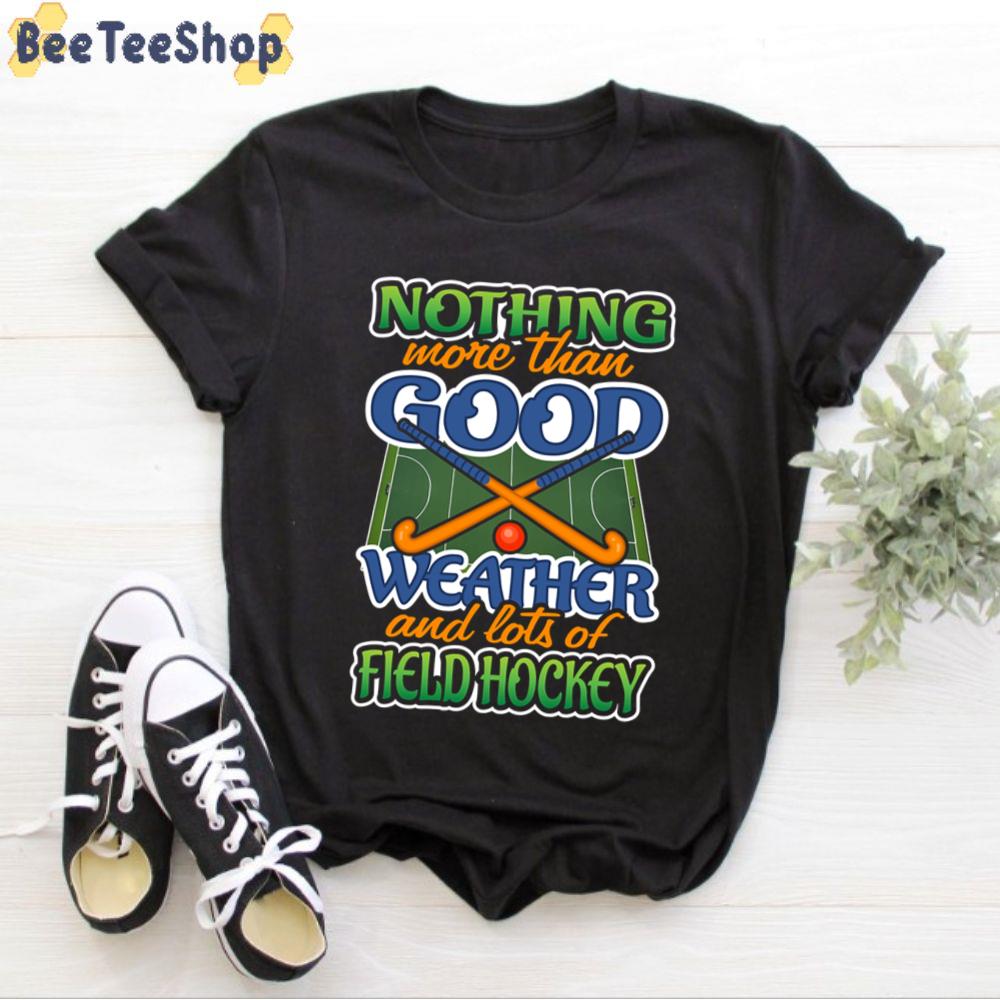 Nothing More Than Good Weather And Lots Of Field Hockey Unisex T-Shirt