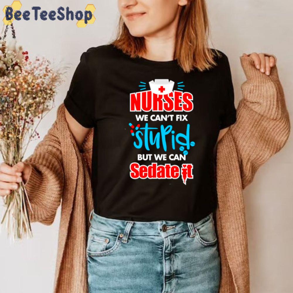 Nurse We Can’t Fix Stupid But We Can Sedate It Unisex T-Shirt