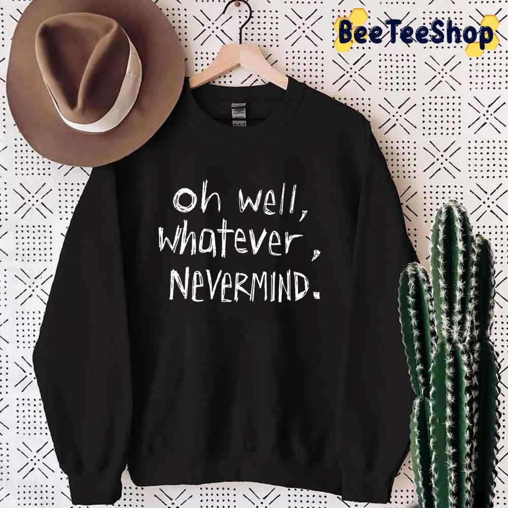 oh well whatever nevermind t shirt