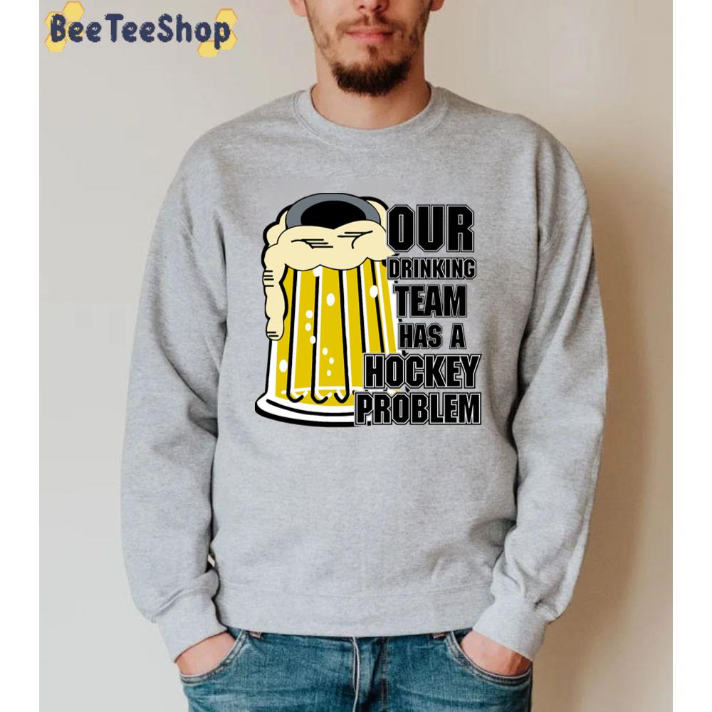 Our Drinking Team Has A Hockey Prolem Unisex Sweatshirt