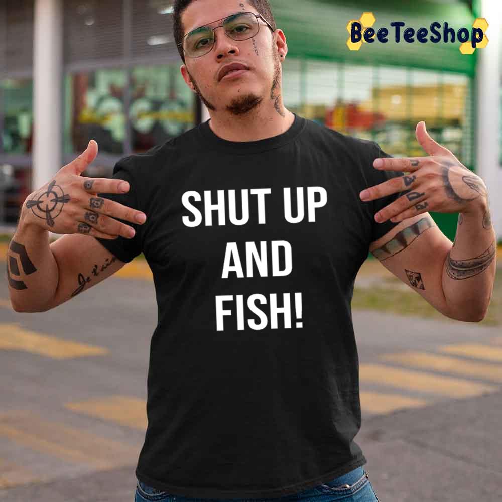 Shut Up And Fish Unisex T-Shirt